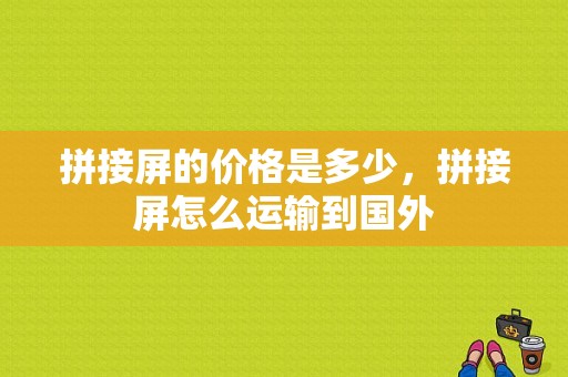 拼接屏的价格是多少，拼接屏怎么运输到国外