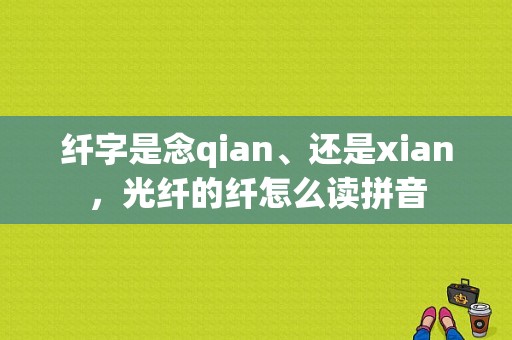 纤字是念qian、还是xian，光纤的纤怎么读拼音