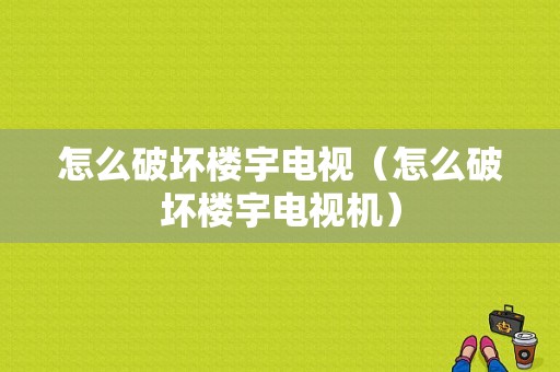 怎么破坏楼宇电视（怎么破坏楼宇电视机）