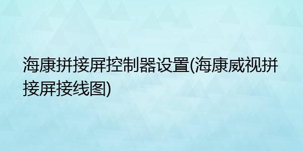 海康矩阵拼接屏怎样设置，矩阵拼接屏怎么连接显示器-第2张图片-安保之家